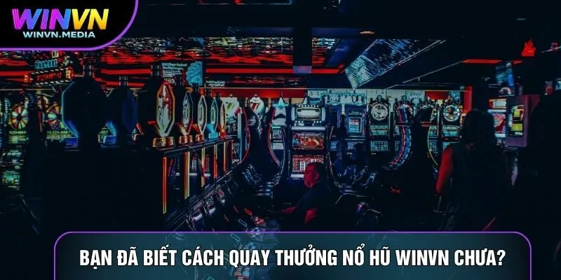 Bạn đã biết cách quay thưởng nổ hũ Winvn chưa?