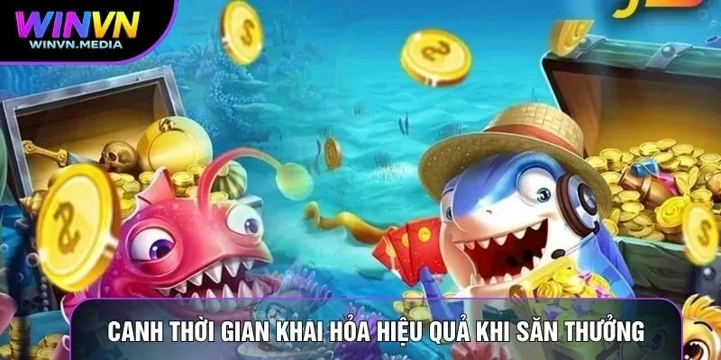 Canh thời gian khai hỏa hiệu quả khi săn thưởng