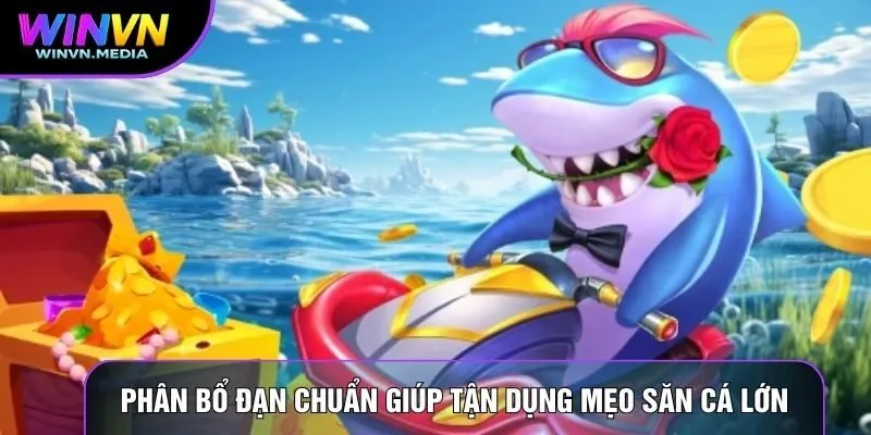 Phân bổ đạn chuẩn giúp tận dụng mẹo săn cá lớn